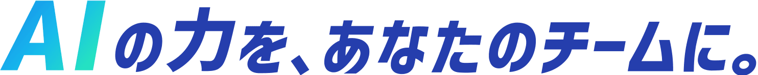 AIの力をあなたのチームに。
