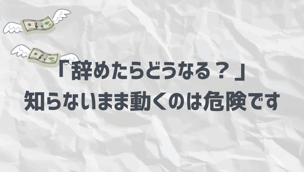 辞めたらどうなる？知らないまま動くのは危険です